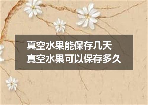 真空水果能保存几天 真空水果可以保存多久