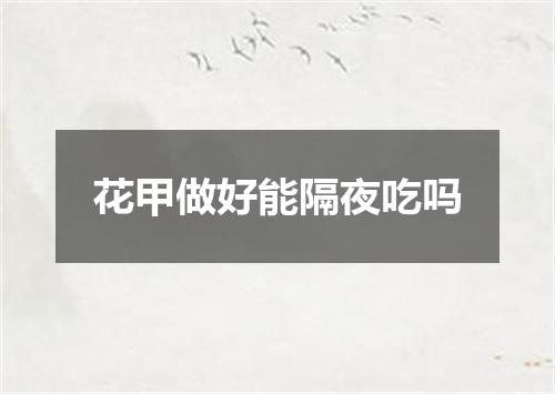 花甲做好能隔夜吃吗