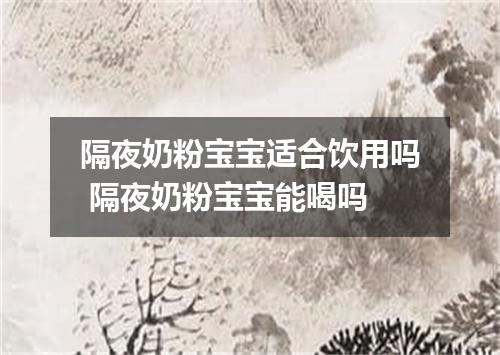 隔夜奶粉宝宝适合饮用吗 隔夜奶粉宝宝能喝吗