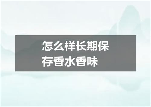 怎么样长期保存香水香味