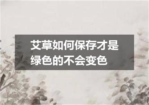 艾草如何保存才是绿色的不会变色