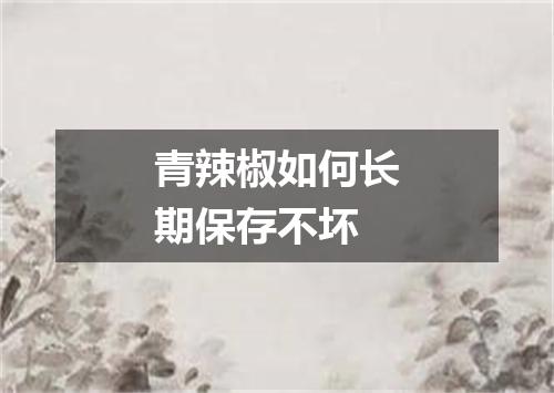 青辣椒如何长期保存不坏