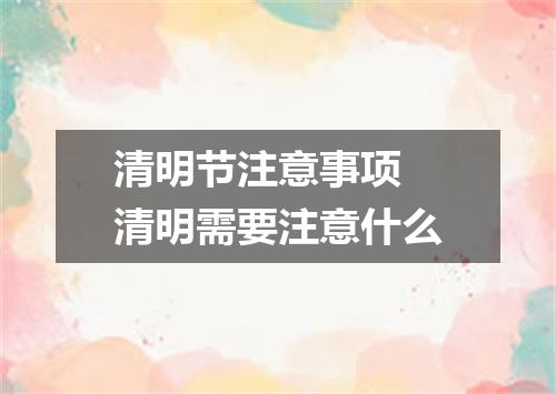 清明节注意事项 清明需要注意什么