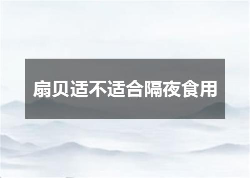 扇贝适不适合隔夜食用