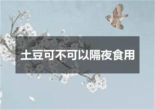 土豆可不可以隔夜食用