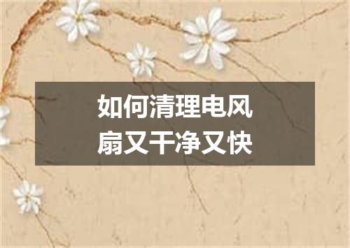 如何清理电风扇又干净又快
