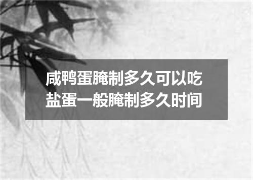 咸鸭蛋腌制多久可以吃 盐蛋一般腌制多久时间