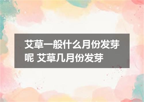 艾草一般什么月份发芽呢 艾草几月份发芽