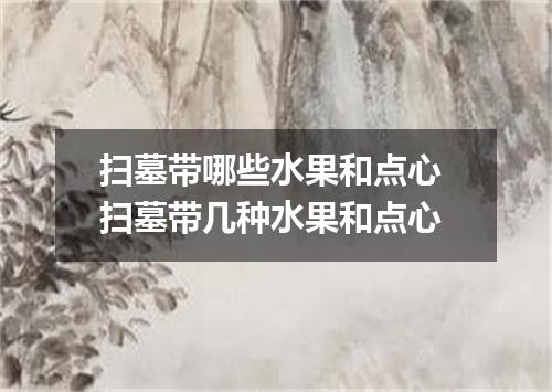 扫墓带哪些水果和点心 扫墓带几种水果和点心