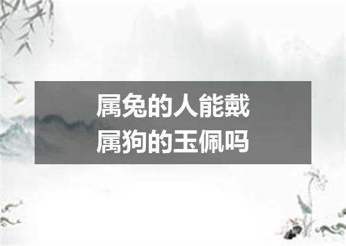 属兔的人能戴属狗的玉佩吗