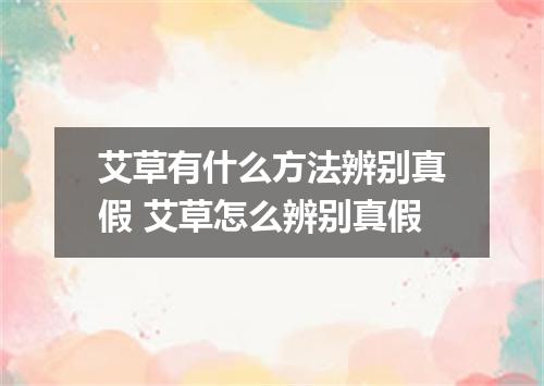 艾草有什么方法辨别真假 艾草怎么辨别真假