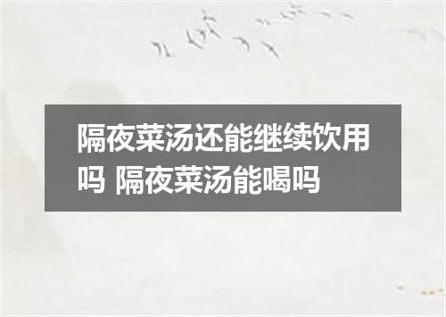 隔夜菜汤还能继续饮用吗 隔夜菜汤能喝吗
