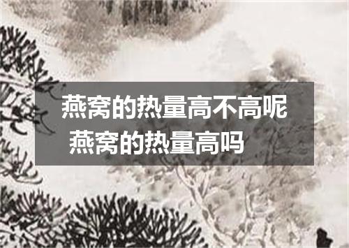 燕窝的热量高不高呢 燕窝的热量高吗