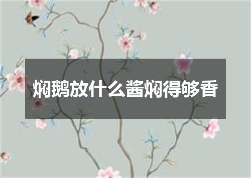 焖鹅放什么酱焖得够香