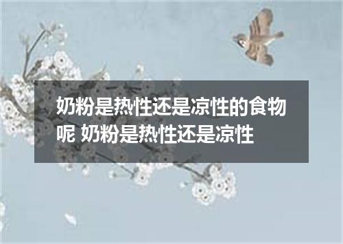 奶粉是热性还是凉性的食物呢 奶粉是热性还是凉性