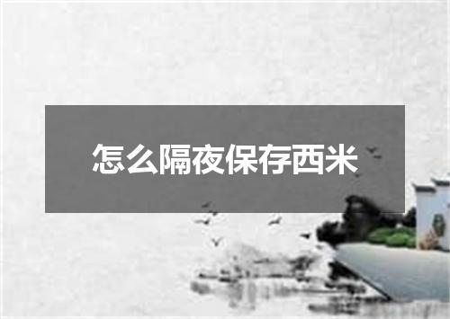 怎么隔夜保存西米