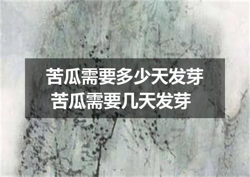 苦瓜需要多少天发芽 苦瓜需要几天发芽