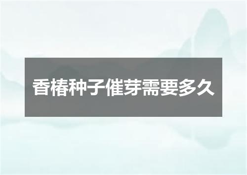 香椿种子催芽需要多久