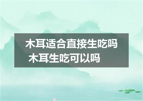 木耳适合直接生吃吗 木耳生吃可以吗