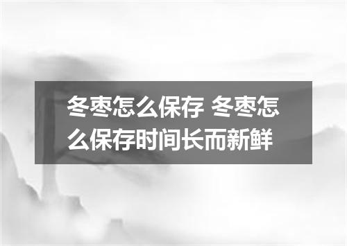 冬枣怎么保存 冬枣怎么保存时间长而新鲜