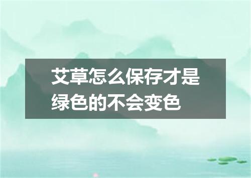 艾草怎么保存才是绿色的不会变色