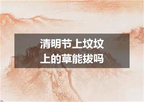 清明节上坟坟上的草能拔吗