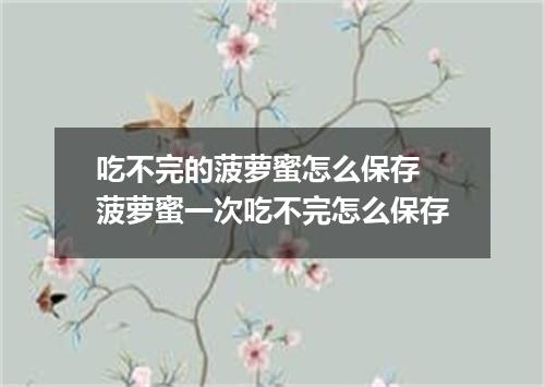 吃不完的菠萝蜜怎么保存 菠萝蜜一次吃不完怎么保存