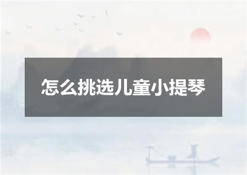 怎么挑选儿童小提琴