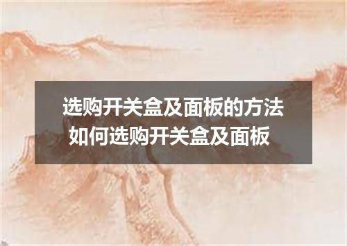 选购开关盒及面板的方法 如何选购开关盒及面板