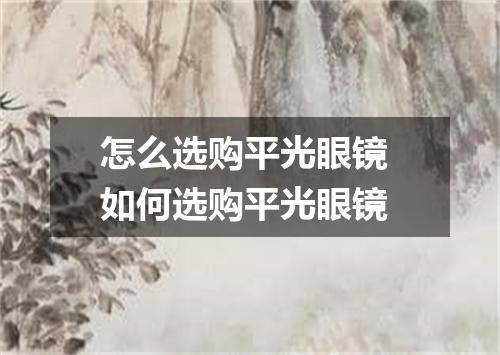 怎么选购平光眼镜 如何选购平光眼镜