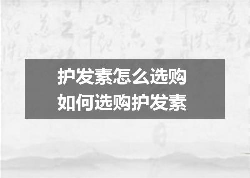 护发素怎么选购 如何选购护发素