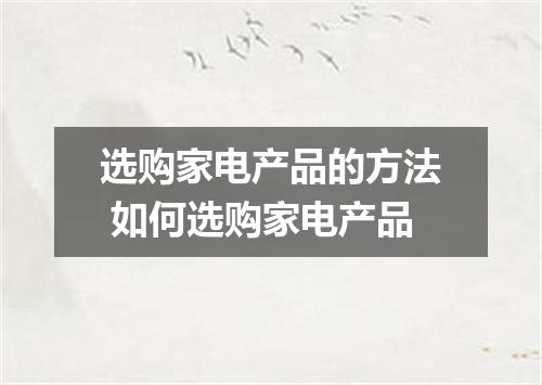 选购家电产品的方法 如何选购家电产品