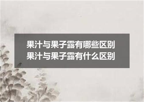 果汁与果子露有哪些区别 果汁与果子露有什么区别