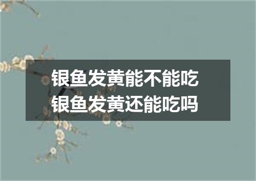 银鱼发黄能不能吃 银鱼发黄还能吃吗