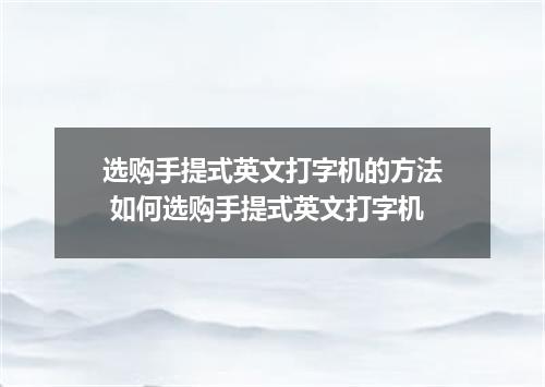 选购手提式英文打字机的方法 如何选购手提式英文打字机