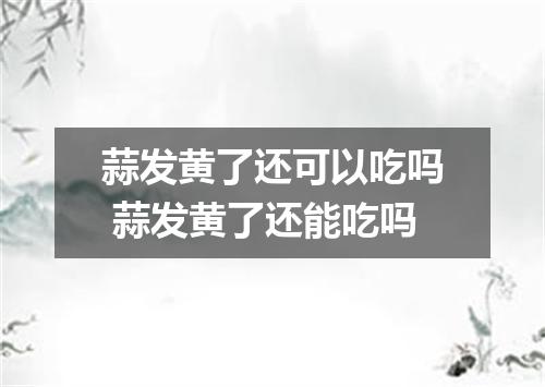 蒜发黄了还可以吃吗 蒜发黄了还能吃吗