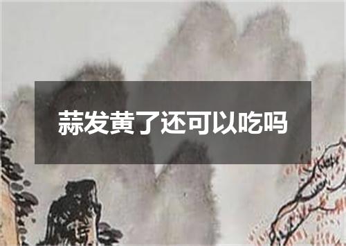 蒜发黄了还可以吃吗