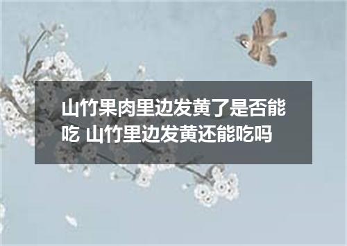 山竹果肉里边发黄了是否能吃 山竹里边发黄还能吃吗