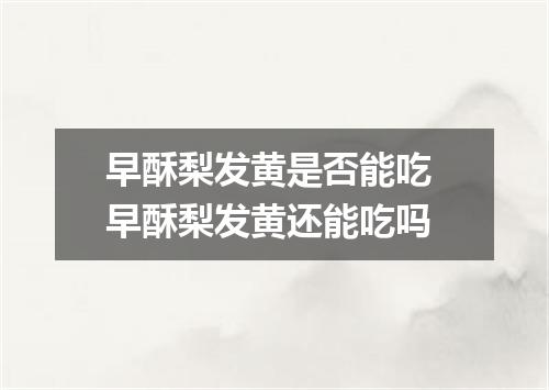 早酥梨发黄是否能吃 早酥梨发黄还能吃吗
