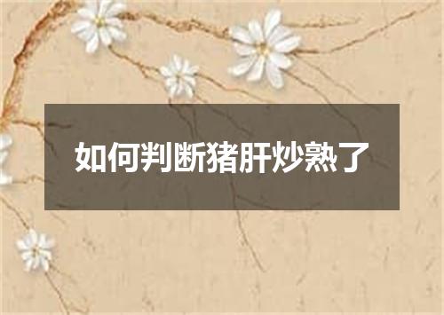 如何判断猪肝炒熟了