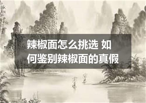 辣椒面怎么挑选 如何鉴别辣椒面的真假