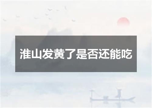 淮山发黄了是否还能吃