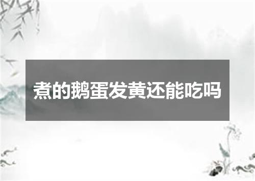 煮的鹅蛋发黄还能吃吗