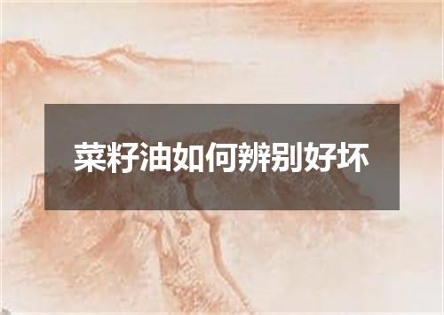 菜籽油如何辨别好坏