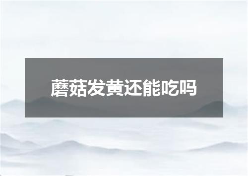 蘑菇发黄还能吃吗