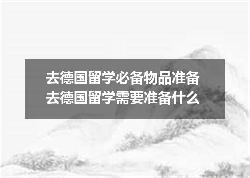 去德国留学必备物品准备 去德国留学需要准备什么