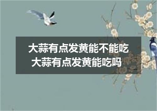 大蒜有点发黄能不能吃 大蒜有点发黄能吃吗