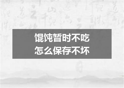 馄饨暂时不吃怎么保存不坏