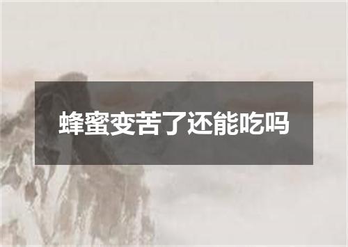 蜂蜜变苦了还能吃吗