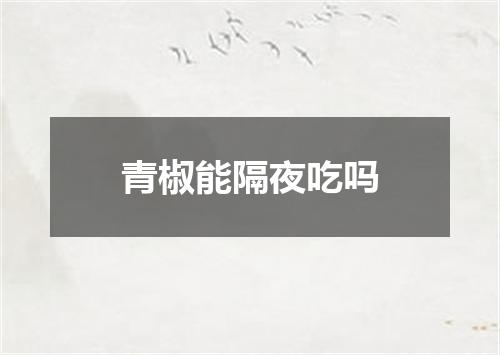 青椒能隔夜吃吗